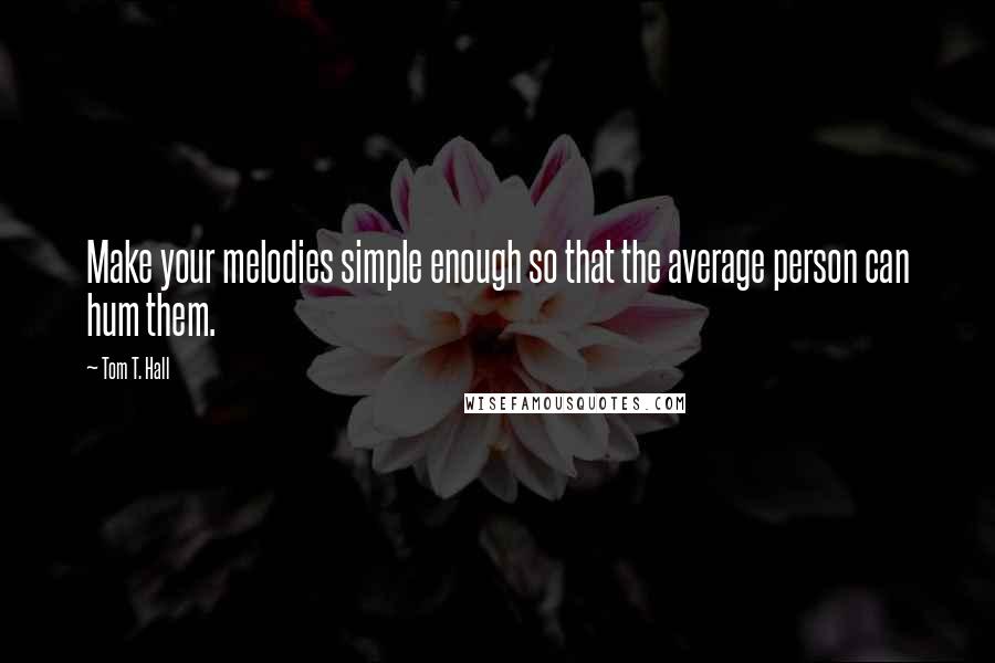 Tom T. Hall Quotes: Make your melodies simple enough so that the average person can hum them.