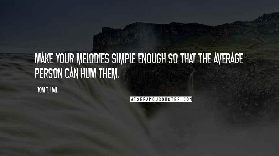 Tom T. Hall Quotes: Make your melodies simple enough so that the average person can hum them.