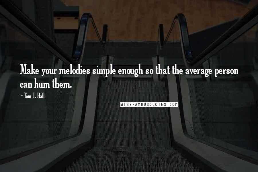 Tom T. Hall Quotes: Make your melodies simple enough so that the average person can hum them.