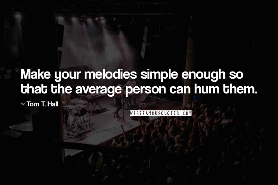 Tom T. Hall Quotes: Make your melodies simple enough so that the average person can hum them.