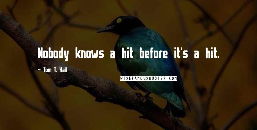 Tom T. Hall Quotes: Nobody knows a hit before it's a hit.