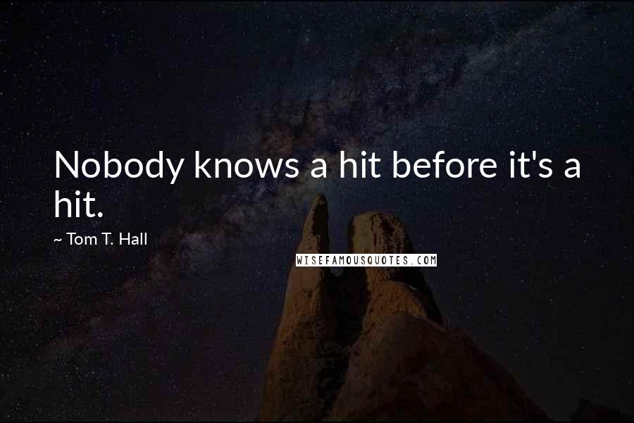 Tom T. Hall Quotes: Nobody knows a hit before it's a hit.