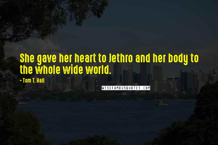 Tom T. Hall Quotes: She gave her heart to Jethro and her body to the whole wide world.