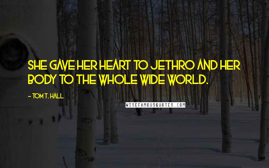 Tom T. Hall Quotes: She gave her heart to Jethro and her body to the whole wide world.