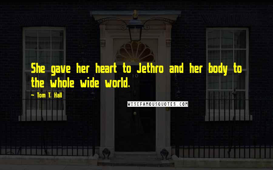 Tom T. Hall Quotes: She gave her heart to Jethro and her body to the whole wide world.