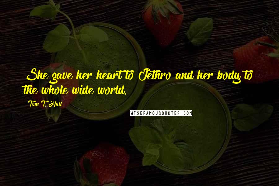 Tom T. Hall Quotes: She gave her heart to Jethro and her body to the whole wide world.
