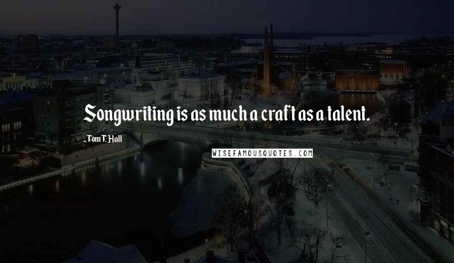 Tom T. Hall Quotes: Songwriting is as much a craft as a talent.