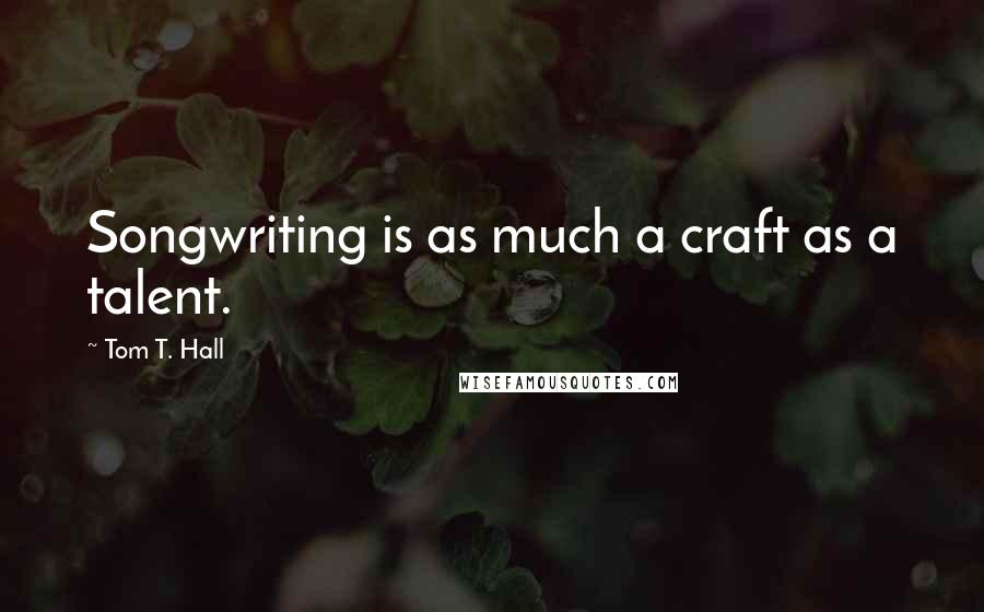 Tom T. Hall Quotes: Songwriting is as much a craft as a talent.