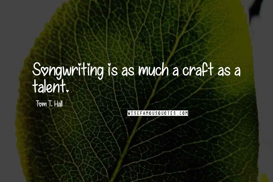 Tom T. Hall Quotes: Songwriting is as much a craft as a talent.