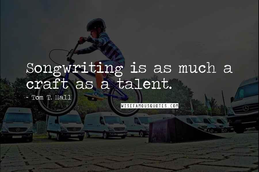 Tom T. Hall Quotes: Songwriting is as much a craft as a talent.