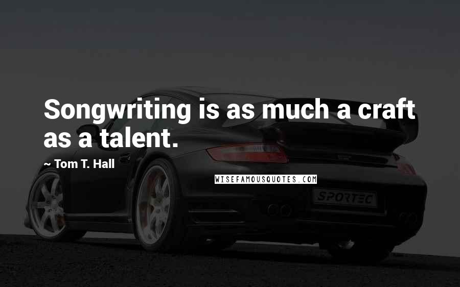 Tom T. Hall Quotes: Songwriting is as much a craft as a talent.