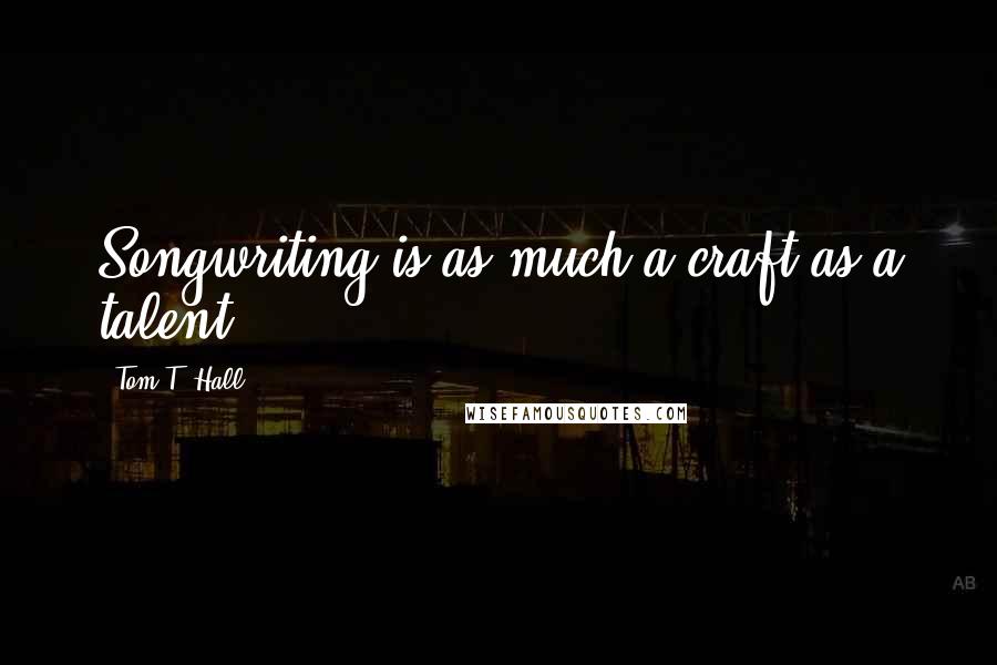 Tom T. Hall Quotes: Songwriting is as much a craft as a talent.