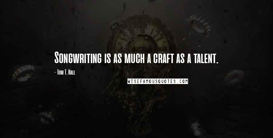 Tom T. Hall Quotes: Songwriting is as much a craft as a talent.