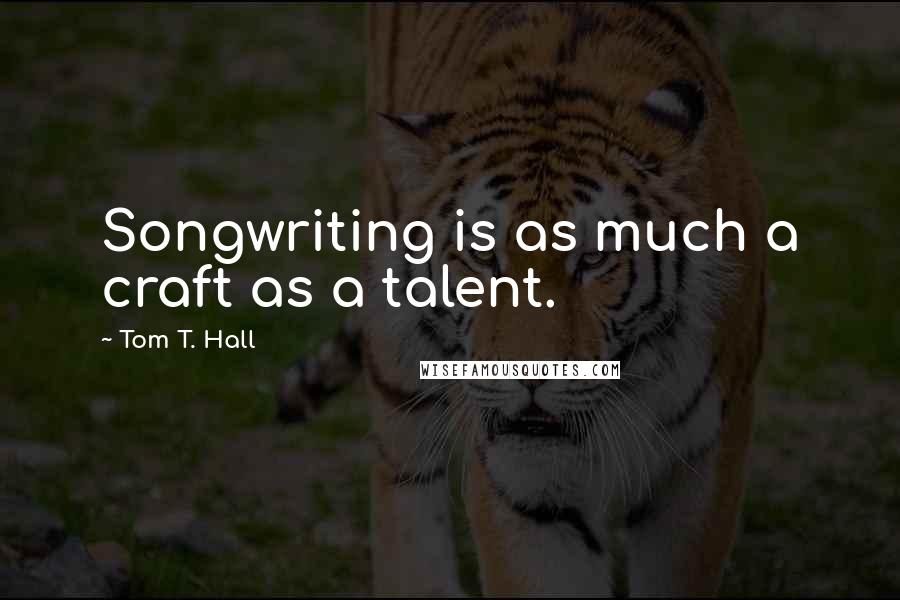 Tom T. Hall Quotes: Songwriting is as much a craft as a talent.