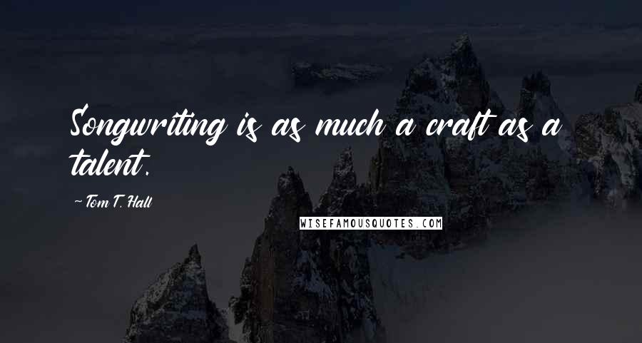 Tom T. Hall Quotes: Songwriting is as much a craft as a talent.