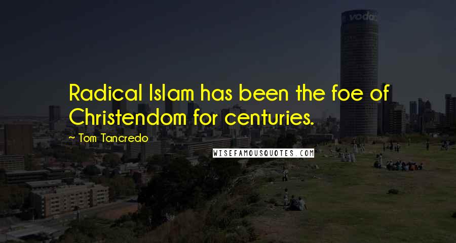 Tom Tancredo Quotes: Radical Islam has been the foe of Christendom for centuries.