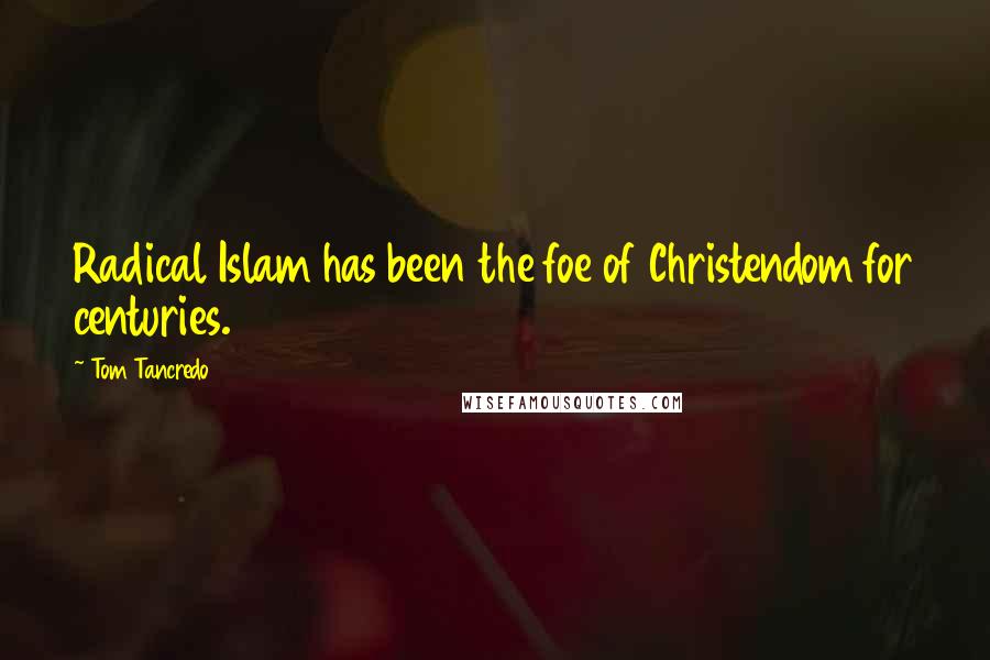 Tom Tancredo Quotes: Radical Islam has been the foe of Christendom for centuries.
