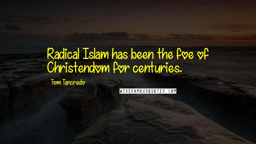 Tom Tancredo Quotes: Radical Islam has been the foe of Christendom for centuries.