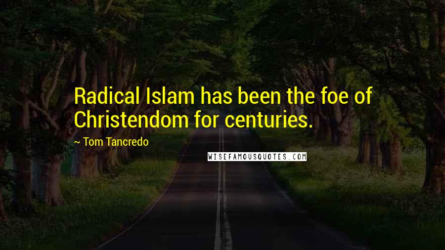 Tom Tancredo Quotes: Radical Islam has been the foe of Christendom for centuries.