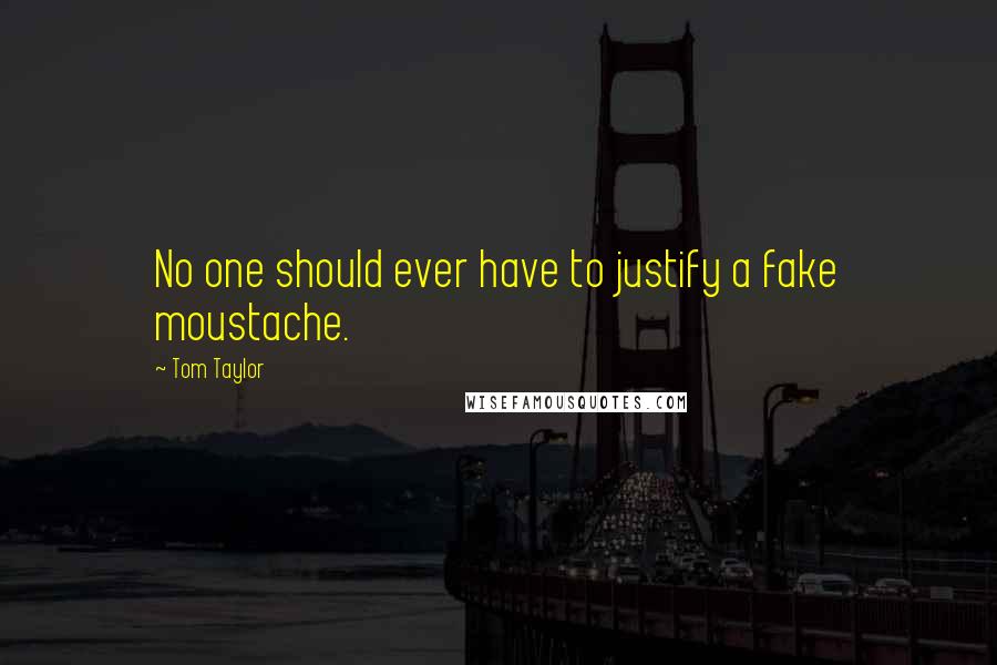 Tom Taylor Quotes: No one should ever have to justify a fake moustache.
