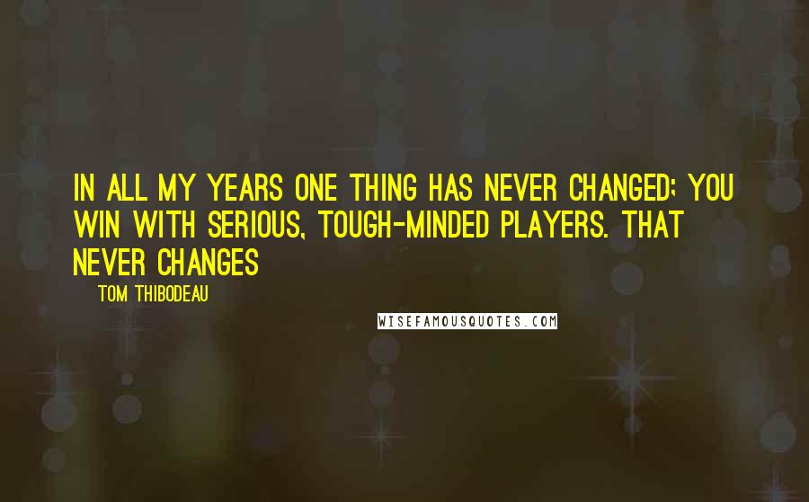 Tom Thibodeau Quotes: In all my years one thing has never changed; You win with serious, tough-minded players. That never changes