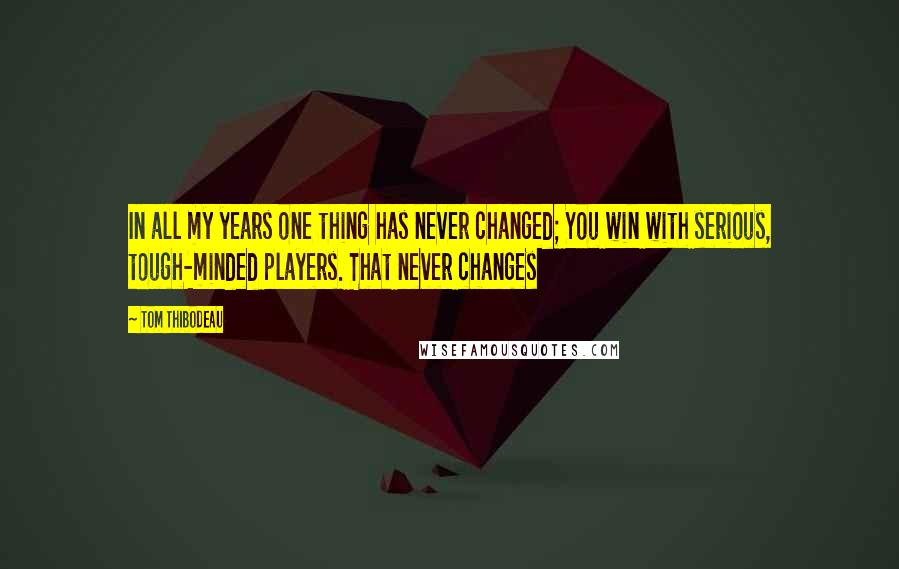 Tom Thibodeau Quotes: In all my years one thing has never changed; You win with serious, tough-minded players. That never changes