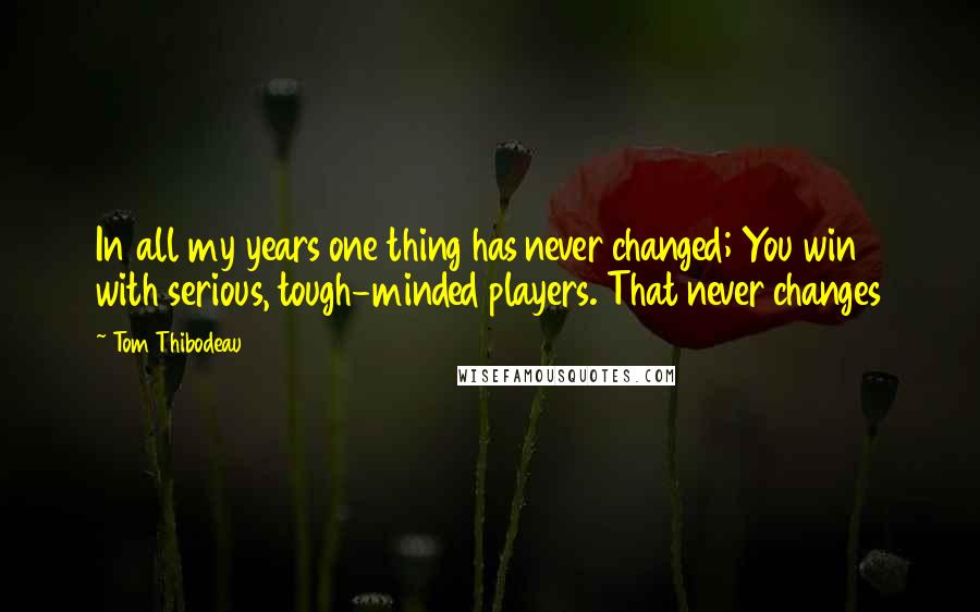 Tom Thibodeau Quotes: In all my years one thing has never changed; You win with serious, tough-minded players. That never changes