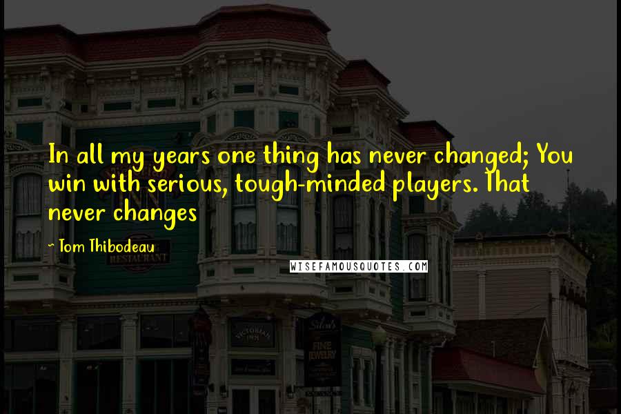 Tom Thibodeau Quotes: In all my years one thing has never changed; You win with serious, tough-minded players. That never changes