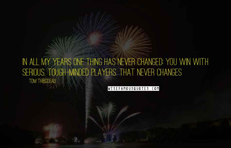 Tom Thibodeau Quotes: In all my years one thing has never changed; You win with serious, tough-minded players. That never changes