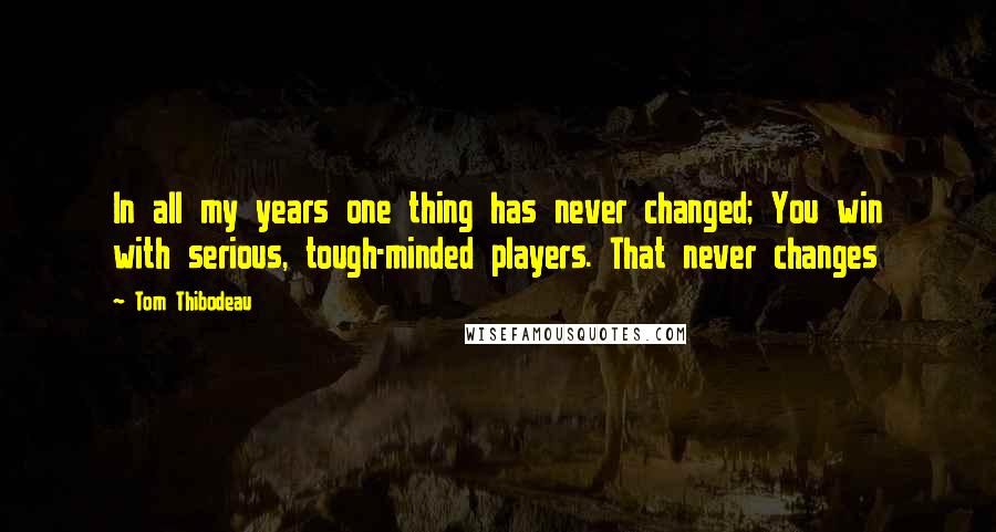 Tom Thibodeau Quotes: In all my years one thing has never changed; You win with serious, tough-minded players. That never changes