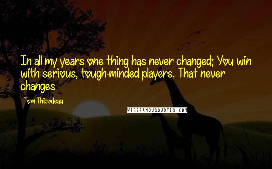 Tom Thibodeau Quotes: In all my years one thing has never changed; You win with serious, tough-minded players. That never changes