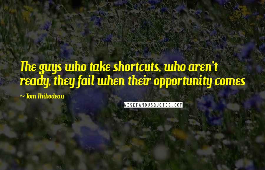 Tom Thibodeau Quotes: The guys who take shortcuts, who aren't ready, they fail when their opportunity comes