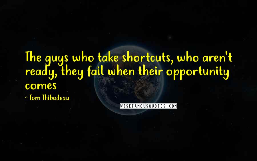 Tom Thibodeau Quotes: The guys who take shortcuts, who aren't ready, they fail when their opportunity comes