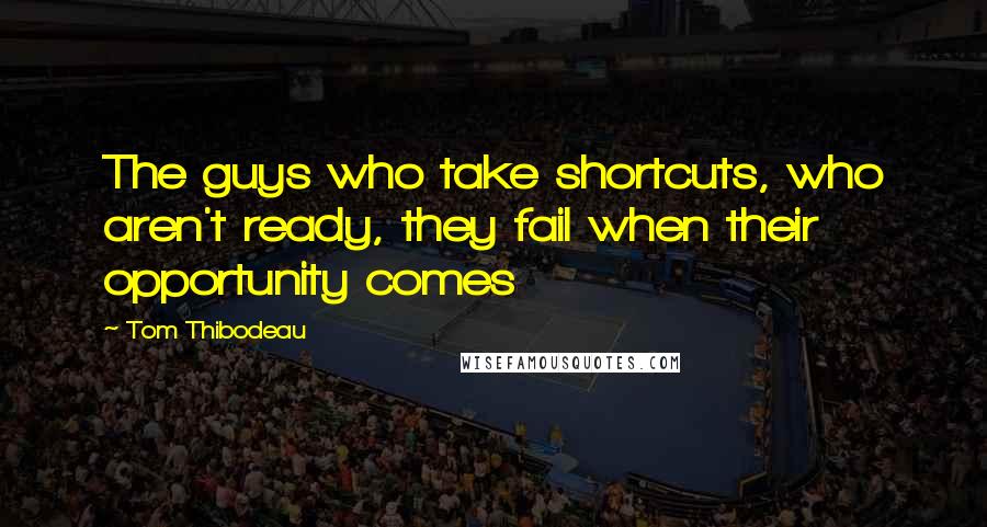 Tom Thibodeau Quotes: The guys who take shortcuts, who aren't ready, they fail when their opportunity comes