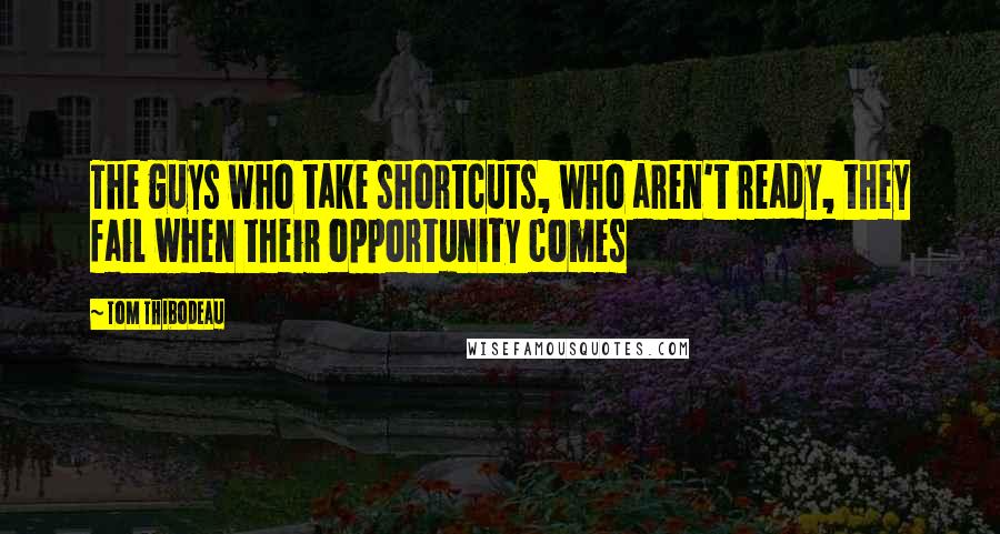 Tom Thibodeau Quotes: The guys who take shortcuts, who aren't ready, they fail when their opportunity comes