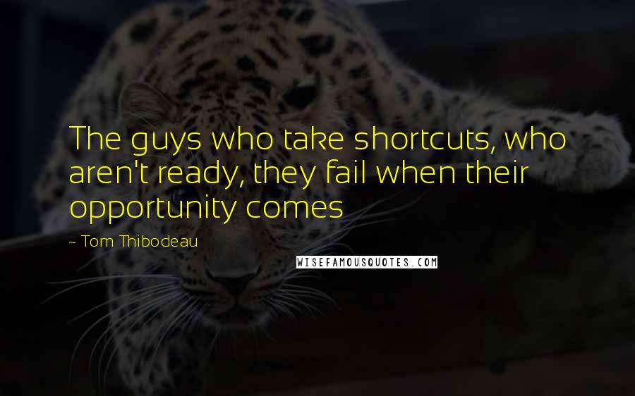 Tom Thibodeau Quotes: The guys who take shortcuts, who aren't ready, they fail when their opportunity comes