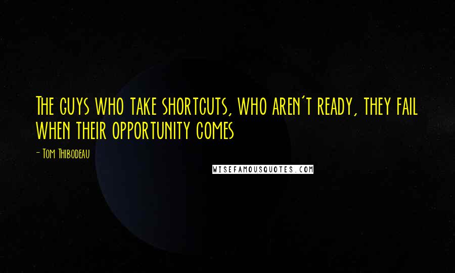 Tom Thibodeau Quotes: The guys who take shortcuts, who aren't ready, they fail when their opportunity comes