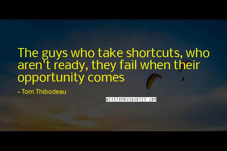 Tom Thibodeau Quotes: The guys who take shortcuts, who aren't ready, they fail when their opportunity comes