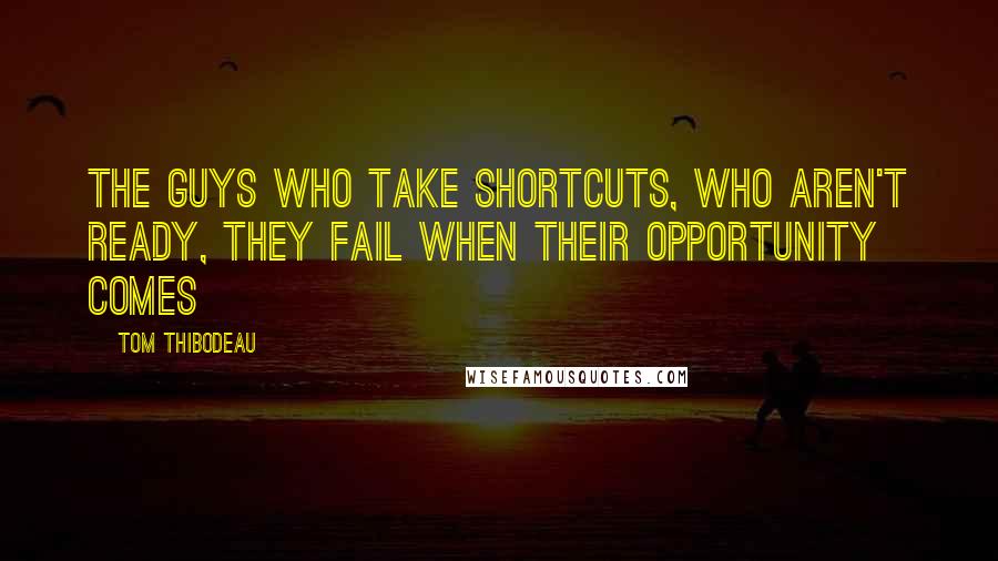 Tom Thibodeau Quotes: The guys who take shortcuts, who aren't ready, they fail when their opportunity comes