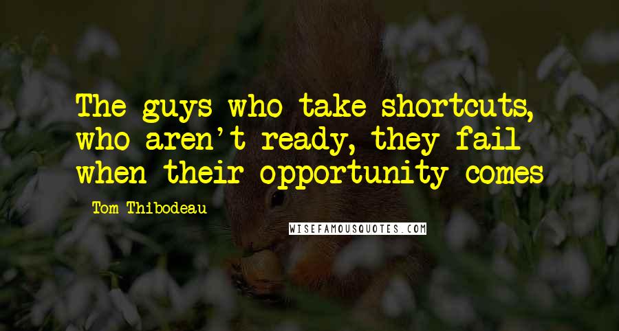 Tom Thibodeau Quotes: The guys who take shortcuts, who aren't ready, they fail when their opportunity comes