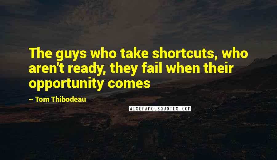 Tom Thibodeau Quotes: The guys who take shortcuts, who aren't ready, they fail when their opportunity comes