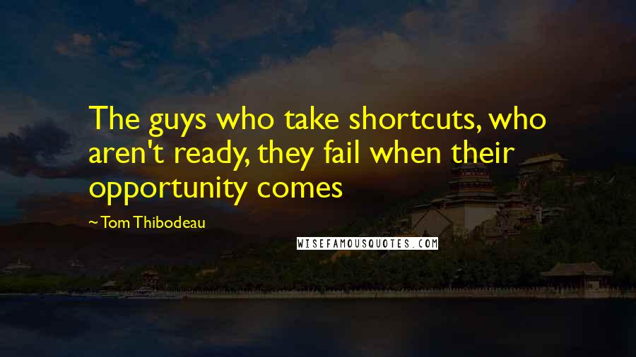 Tom Thibodeau Quotes: The guys who take shortcuts, who aren't ready, they fail when their opportunity comes