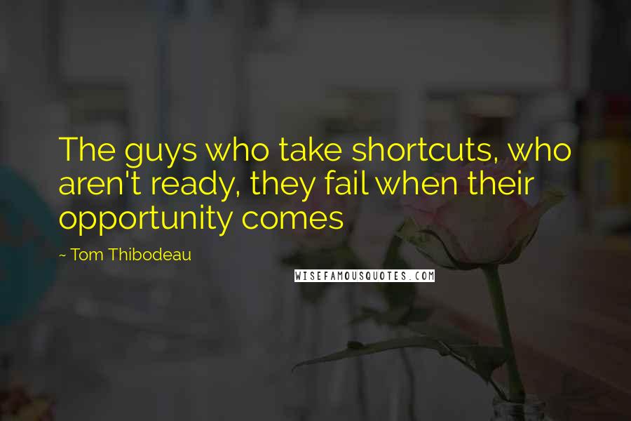 Tom Thibodeau Quotes: The guys who take shortcuts, who aren't ready, they fail when their opportunity comes