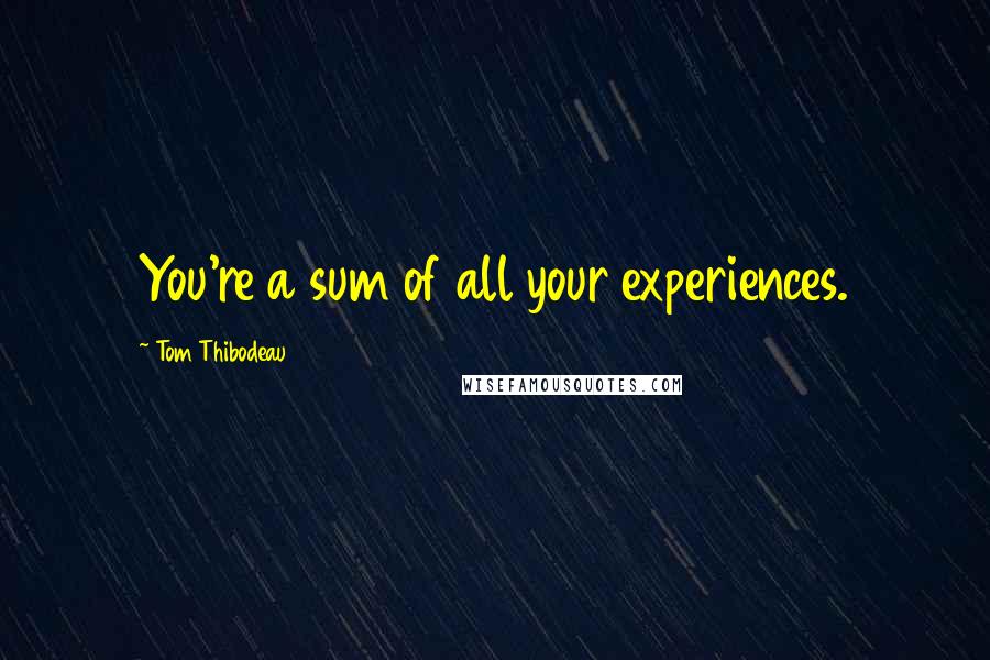 Tom Thibodeau Quotes: You're a sum of all your experiences.