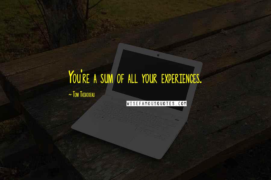 Tom Thibodeau Quotes: You're a sum of all your experiences.