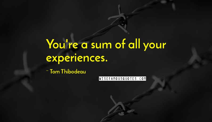 Tom Thibodeau Quotes: You're a sum of all your experiences.