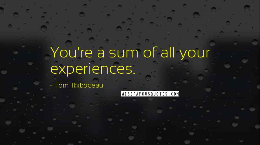 Tom Thibodeau Quotes: You're a sum of all your experiences.