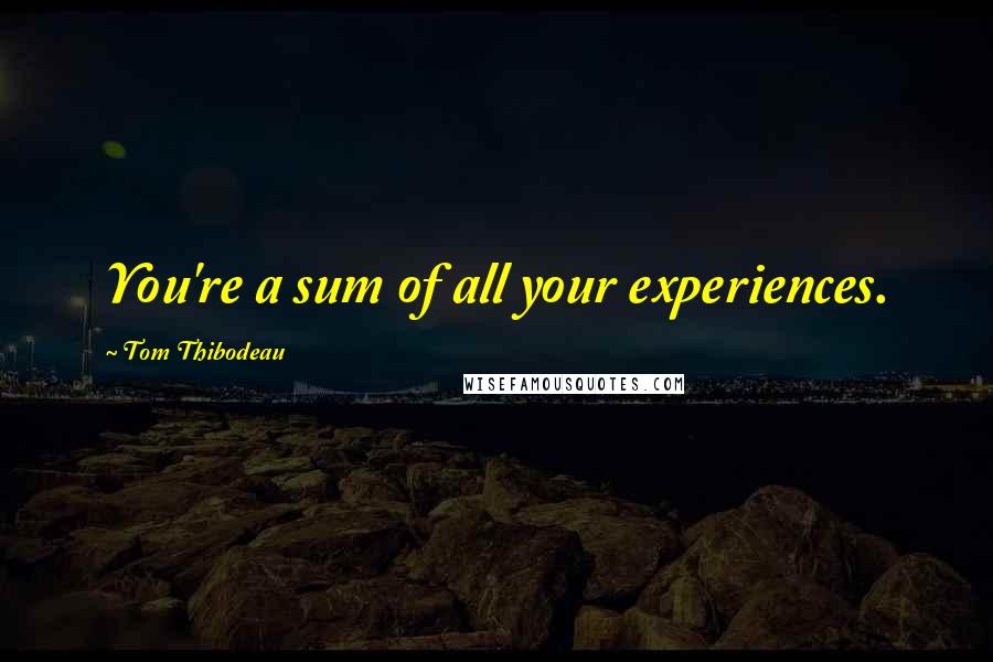 Tom Thibodeau Quotes: You're a sum of all your experiences.