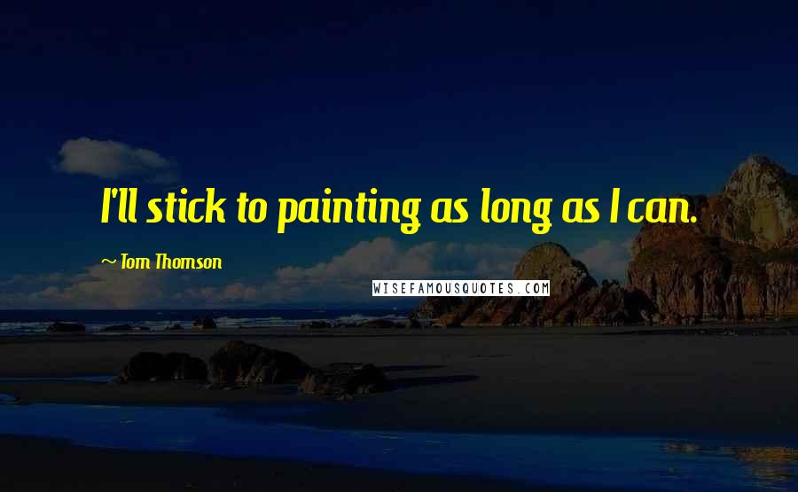 Tom Thomson Quotes: I'll stick to painting as long as I can.