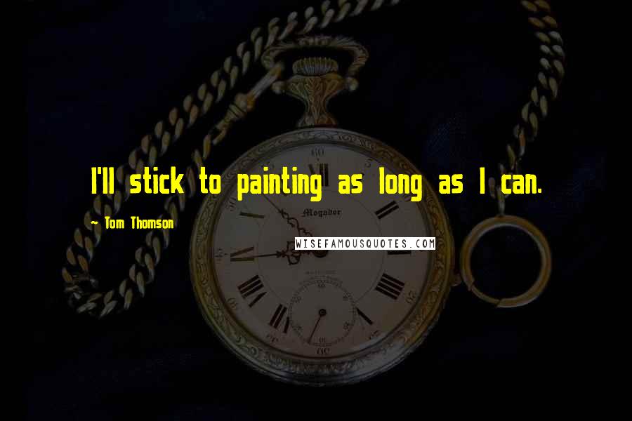 Tom Thomson Quotes: I'll stick to painting as long as I can.